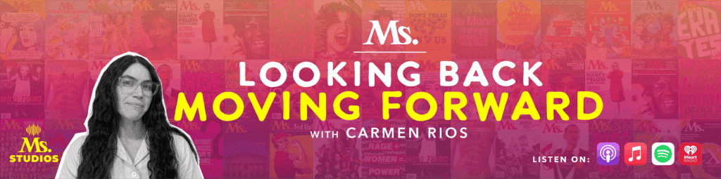 ‘Looking Back, Moving Forward’: A New Podcast From Ms. Traces Feminist History to Light the Path Ahead ‘Looking Back, Moving Forward’: A New Podcast From Ms. Traces Feminist History to Light the Path Ahead